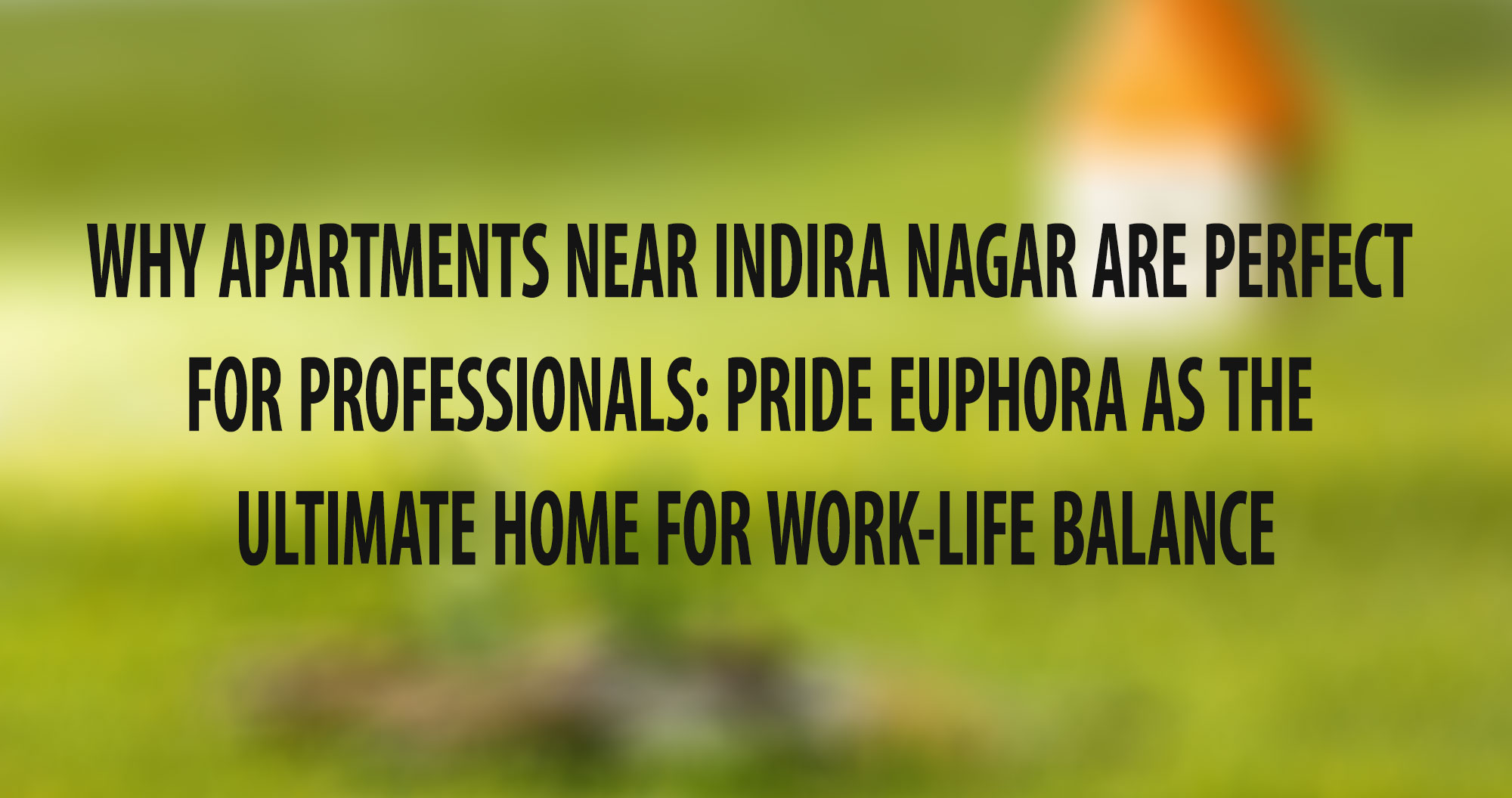 Why Apartments Near Indira Nagar Are Perfect for Professionals: Pride Euphora as the Ultimate Home for Work-Life Balance