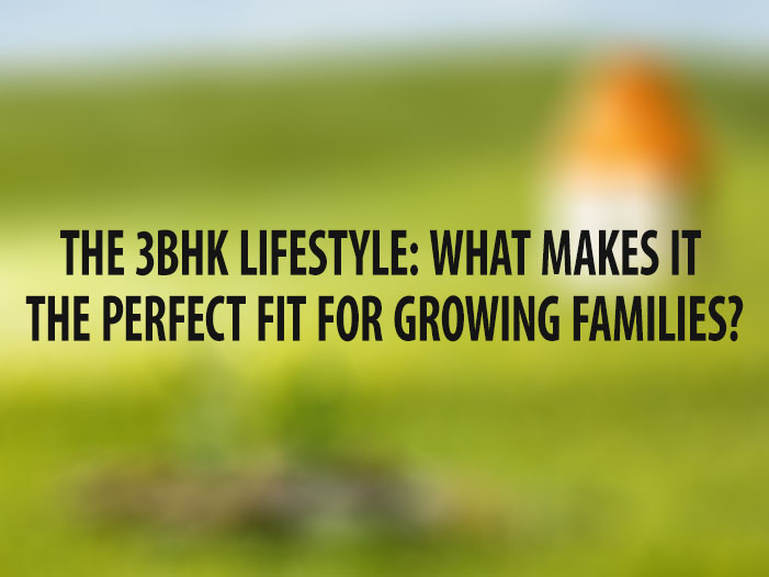 The 3BHK Lifestyle: What Makes it the Perfect Fit for Growing Families?