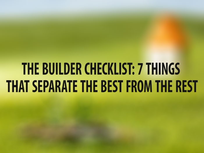 THE BUILDER CHECKLIST: 7 THINGS THAT SEPARATE THE BEST FROM THE REST