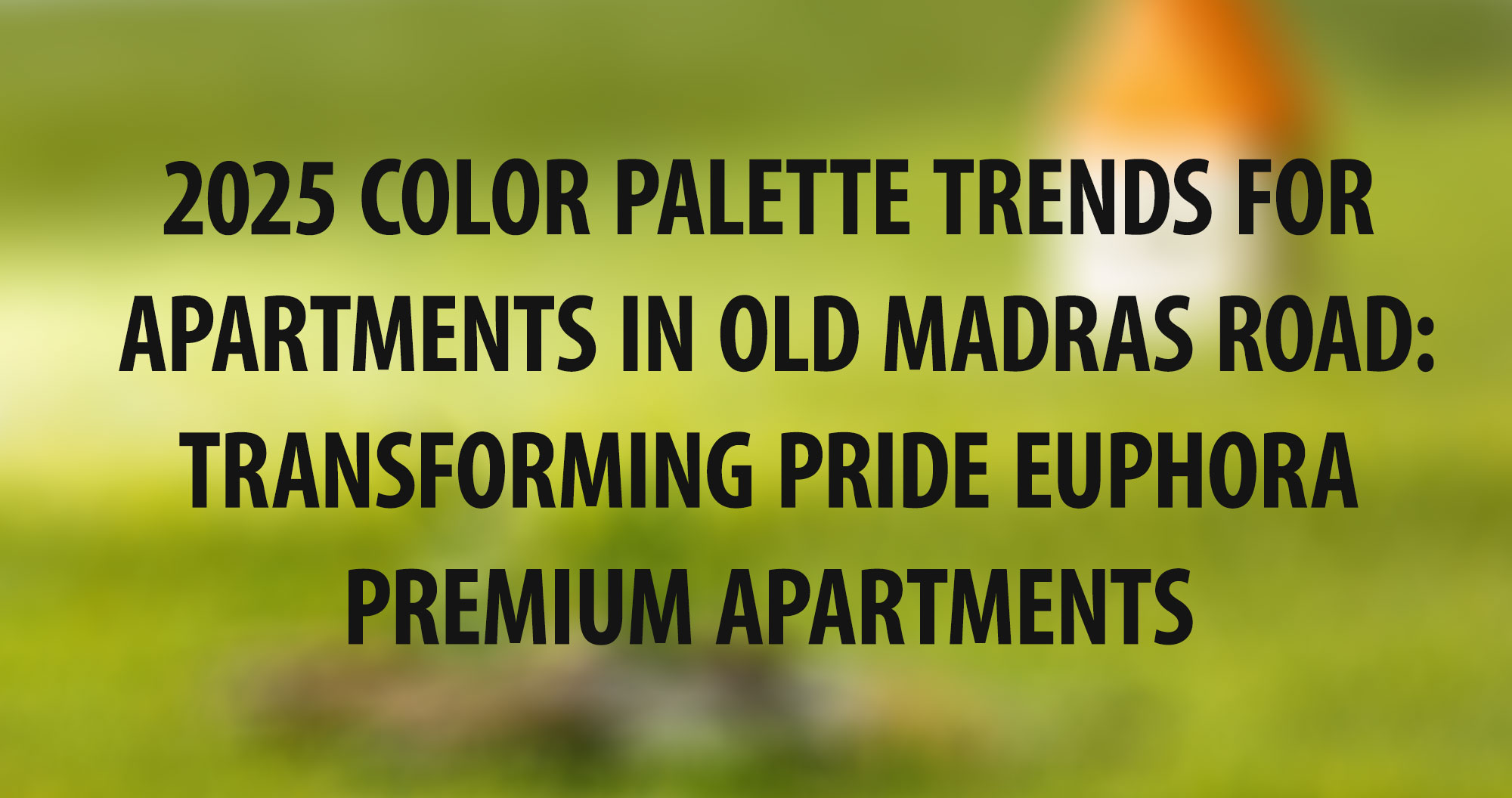 2025 Color Palette Trends for Apartments in Old Madras Road: Transforming Pride Euphora Premium Apartments