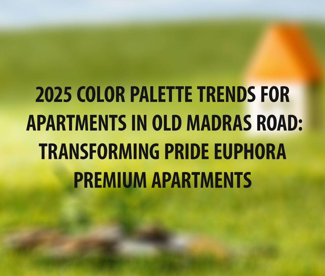 2025 Color Palette Trends for Apartments in Old Madras Road: Transforming Pride Euphora Premium Apartments