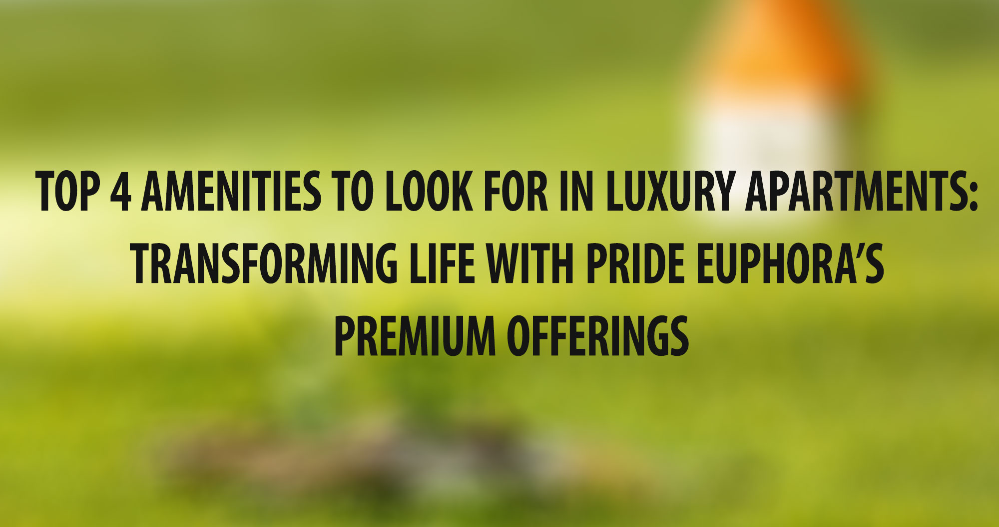 Top 4 Amenities to Look for in Luxury Apartments: Transforming Life with Pride Euphora’s Premium Offerings