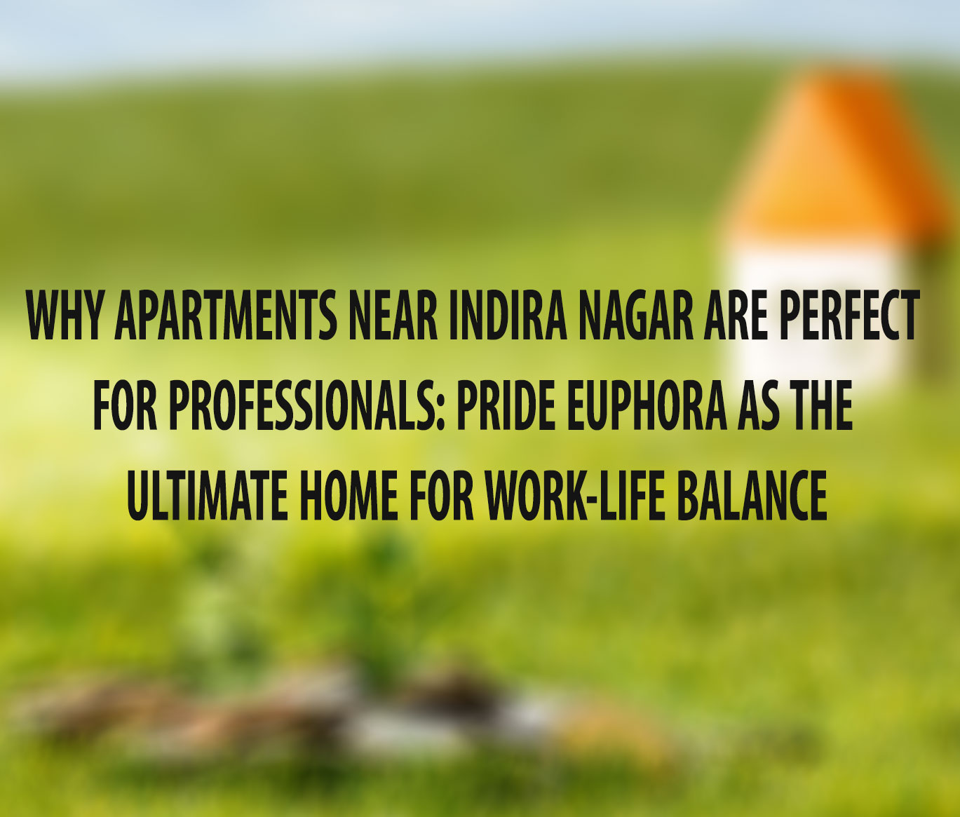 Why Apartments Near Indira Nagar Are Perfect for Professionals: Pride Euphora as the Ultimate Home for Work-Life Balance